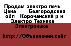 Продам электро печь › Цена ­ 1 - Белгородская обл., Корочанский р-н Электро-Техника » Электроника   